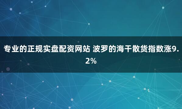 专业的正规实盘配资网站 波罗的海干散货指数涨9.2%