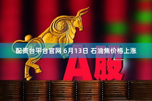 配资台平台官网 6月13日 石油焦价格上涨