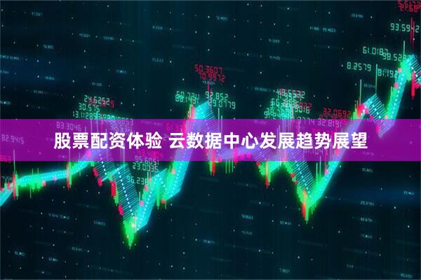 股票配资体验 云数据中心发展趋势展望