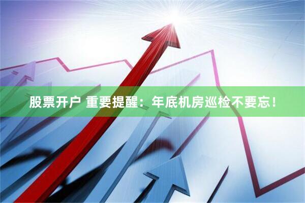股票开户 重要提醒：年底机房巡检不要忘！