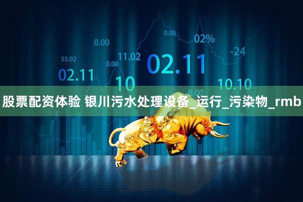 股票配资体验 银川污水处理设备_运行_污染物_rmb