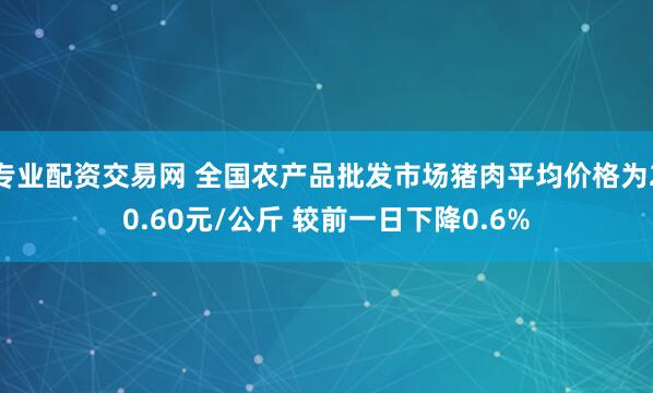 专业配资交易网 全国农产品批发市场猪肉平均价格为20.60元/公斤 较前一日下降0.6%