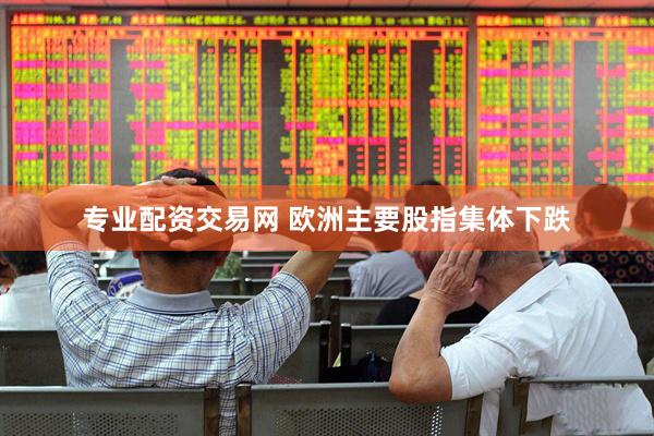 专业配资交易网 欧洲主要股指集体下跌
