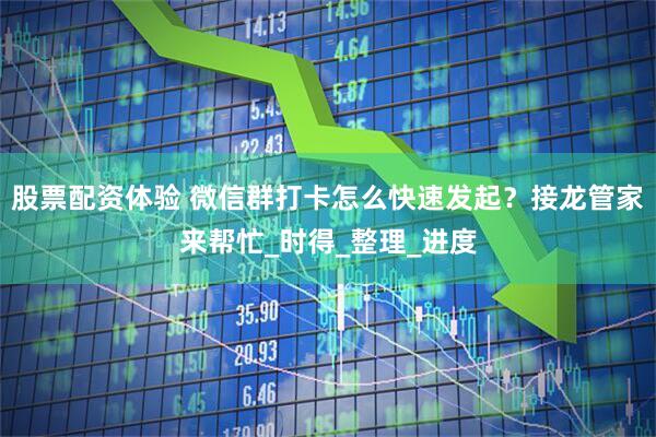股票配资体验 微信群打卡怎么快速发起？接龙管家来帮忙_时得_整理_进度