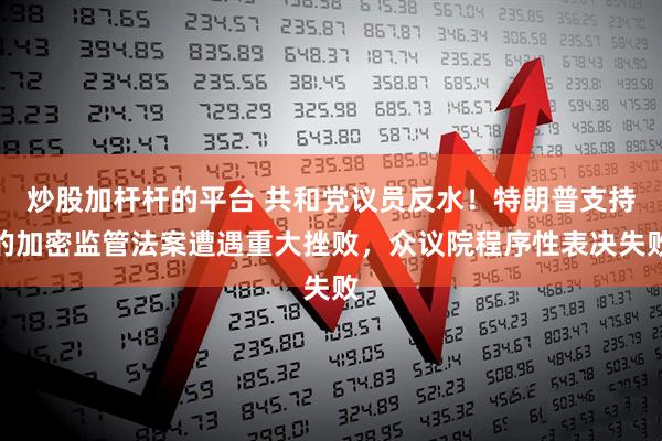 炒股加杆杆的平台 共和党议员反水！特朗普支持的加密监管法案遭遇重大挫败，众议院程序性表决失败