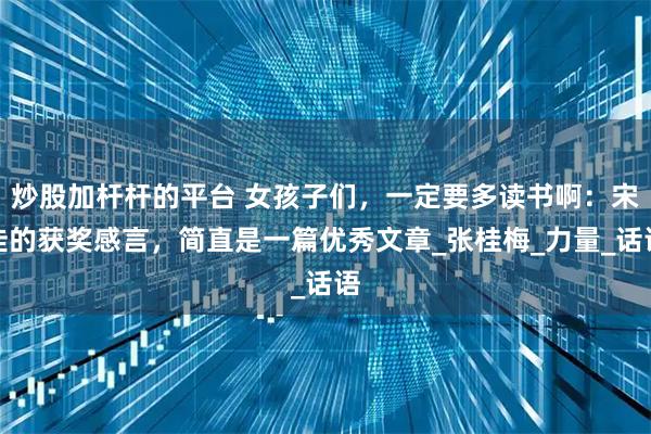 炒股加杆杆的平台 女孩子们，一定要多读书啊：宋佳的获奖感言，简直是一篇优秀文章_张桂梅_力量_话语