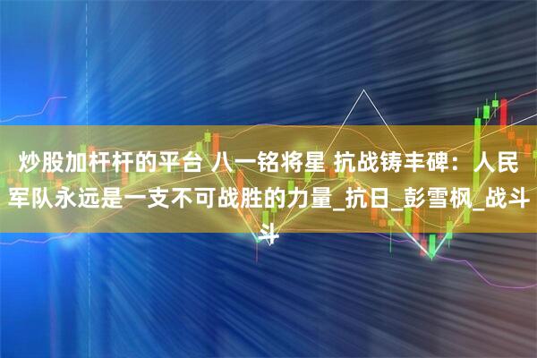 炒股加杆杆的平台 八一铭将星 抗战铸丰碑：人民军队永远是一支不可战胜的力量_抗日_彭雪枫_战斗