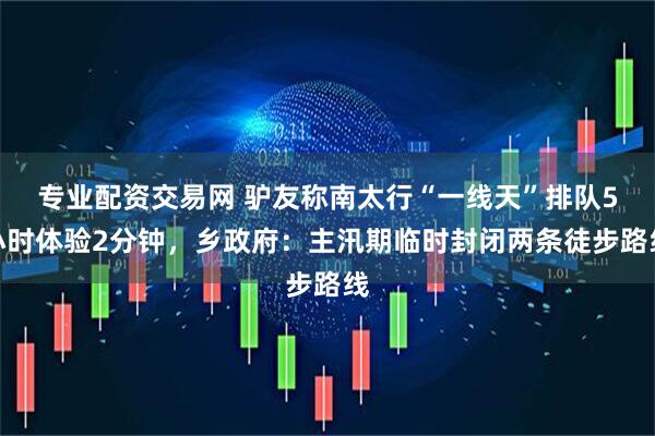 专业配资交易网 驴友称南太行“一线天”排队5小时体验2分钟，乡政府：主汛期临时封闭两条徒步路线