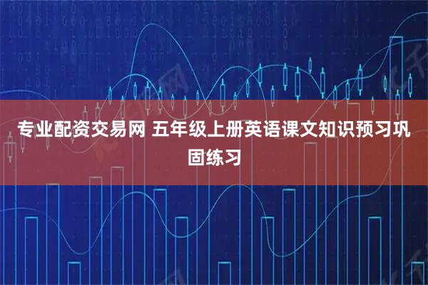 专业配资交易网 五年级上册英语课文知识预习巩固练习