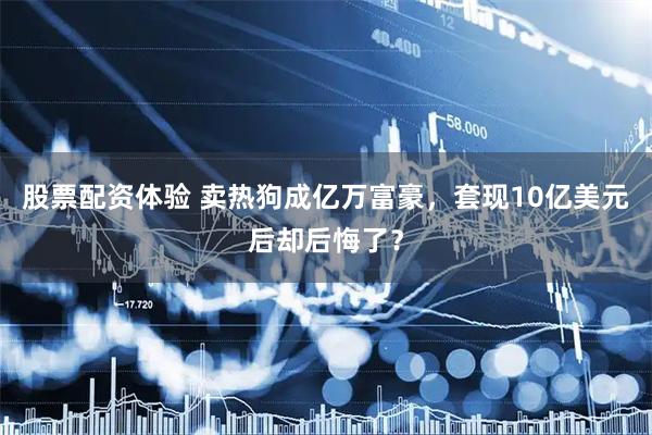 股票配资体验 卖热狗成亿万富豪，套现10亿美元后却后悔了？