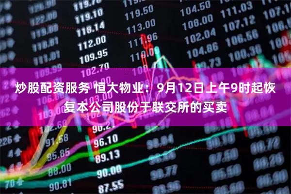 炒股配资服务 恒大物业：9月12日上午9时起恢复本公司股份于联交所的买卖
