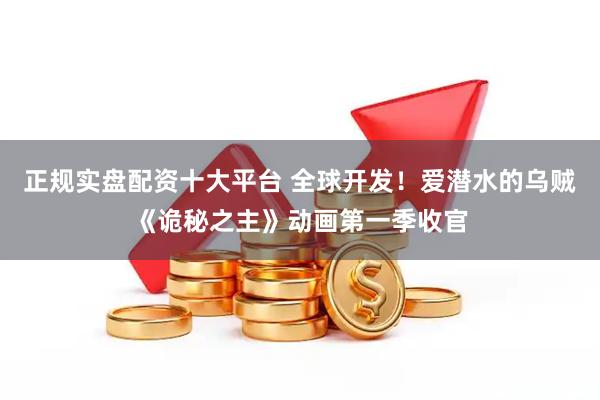 正规实盘配资十大平台 全球开发！爱潜水的乌贼《诡秘之主》动画第一季收官