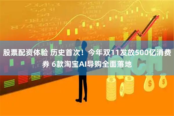 股票配资体验 历史首次！今年双11发放500亿消费券 6款淘宝AI导购全面落地