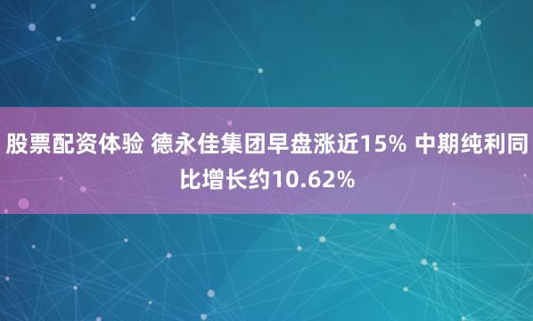 股票配资体验 德永佳集团早盘涨近15% 中期纯利同比增长约10.62%