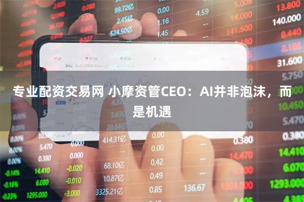 专业配资交易网 小摩资管CEO：AI并非泡沫，而是机遇