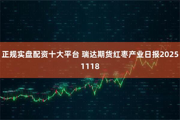 正规实盘配资十大平台 瑞达期货红枣产业日报20251118