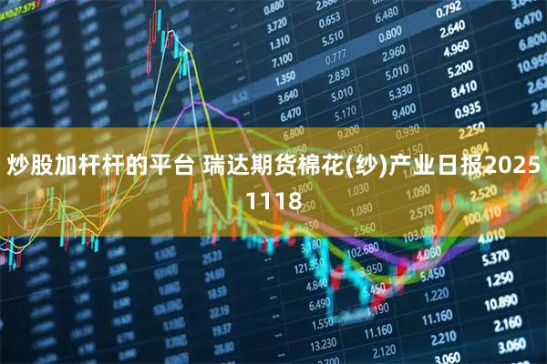 炒股加杆杆的平台 瑞达期货棉花(纱)产业日报20251118