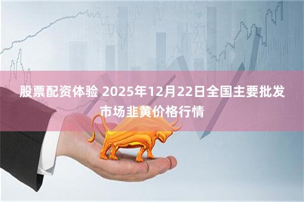 股票配资体验 2025年12月22日全国主要批发市场韭黄价格行情